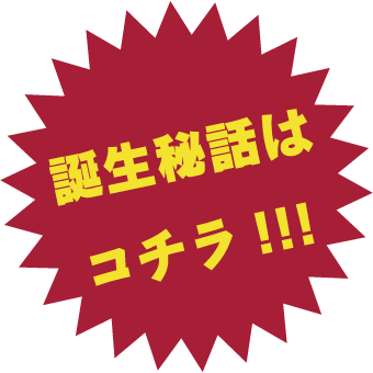 誕生秘話はこちら！